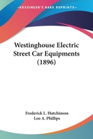 Westinghouse Electric Street Car Equipments: Containing a Description of the Various Motors, Controllers and Other Electric Street Car Apparatus ... with Detailed Instructions for the Operat 1165760193 Book Cover