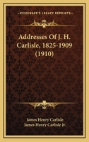 Addresses Of J. H. Carlisle, 1825-1909 1166462293 Book Cover