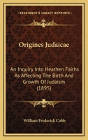 Origines Judaicae: An Inquiry Into Heathen Faiths As Affecting The Birth And Growth Of Judaism 1271788926 Book Cover