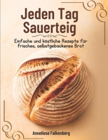 Jeden Tag Sauerteig: Einfache und köstliche Rezepte für frisches, selbstgebackenes Brot (German Edition) B0DWXSWN5V Book Cover