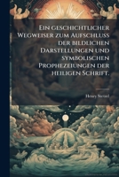 Ein Geschichtlicher Wegweiser Zum Aufschluss Der Bildlichen Darstellungen Und Symbolischen Prophezeiungen Der Heiligen Schrift: Mit Besonderer ... Offenbarung Johannis ...... 1270815148 Book Cover