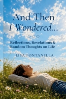 And Then I Wondered... : Reflections, Revelations & Random Thoughts on Life 173659463X Book Cover
