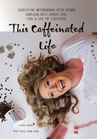 This Caffeinated Life: Surviving Motherhood With Humor, Sarcasm, Grit, Grace, God, and a Lot of Caffeine 1664237828 Book Cover