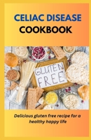 CELIAC DISEASE COOKBOOK: Delicious Gluten Free Recipes For A Healthy Happy Life B0C1J3FDLQ Book Cover