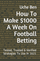 How To Make $1000 A Week On Football Betting: Tested, Trusted & Verified Strategies To Use In 2021 null Book Cover