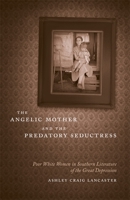 The Angelic Mother and the Predatory Seductress: Poor White Women in Southern Literature of the Great Depression 0807144452 Book Cover