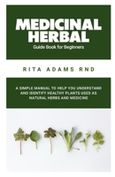 Medicinal Herbal Guide Book for Beginners: A Simple Manual to Help You Understand and Identify Healthy Plants Used as Natural Herbs and Medicine B097XFGPT8 Book Cover