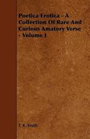 Poetica Erotica - A Collection of Rare and Curious Amatory Verse - Volume I 1444643924 Book Cover