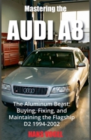 Mastering the Audi A8: The Aluminum Beast: Buying, Fixing, and Maintaining the Flagship D2 1994-2002 B0G69HZP2G Book Cover