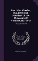 REV. John Wheeler, D.D., 1798-1862, President of the University of Vermont, 1833-1848: A Biographical Sketch 1340810174 Book Cover