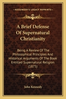 A Brief Defense Of Supernatural Christianity: Being A Review Of The Philosophical Principles And Historical Arguments Of The Book Entitled Supernatural Religion 1436718635 Book Cover