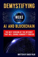 Demystifying Web3, A.I. and Blockchain: the next version of the internet that will change humanity forever (Demystifying Web 3.0) B0DYZQJHN6 Book Cover