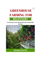 GREENHOUSE FARMING FOR BEGINNERS: Your G?t?w?? t? Y??r-R?und Cultivation ?nd B?unt?ful Harvests B0CVG656W5 Book Cover