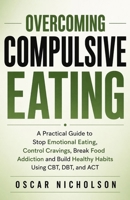 Overcoming Compulsive Eating: A Practical Guide to Stop Emotional Eating, Control Cravings, Break Food Addiction, and Build Healthy Habits Using CBT, DBT, and ACT B0GY3HSMXT Book Cover