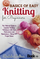 Basics of easy knitting for beginners: The Ultimate Guide to Essential Knitting Techniques with Clear Instructions and Illustrations + Many DIY Project Ideas. B092C4HB1K Book Cover