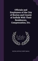 Officials and Employees of the City of Boston and County of Suffolk with Their Residences, Compensation, Etc 9354029043 Book Cover