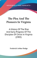 The Plea and the Pioneers in Virginia; a History of the Rise and Early Progress of the Disciples of Christ in Virginia, With Biographical Sketches of the Pioneer Preachers 1166602559 Book Cover