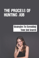 The Process Of Hunting Job: Strategies To Executing Your Job Search: Outline For Job Seeker B09BL74GY2 Book Cover