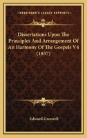 Dissertations upon the principles and arrangement of an harmony of the Gospels 1164039717 Book Cover