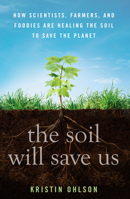 The Soil Will Save Us: How Scientists, Farmers, and Foodies Are Healing the Soil to Save the Planet 1609615549 Book Cover