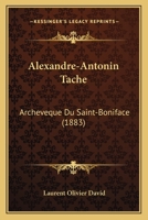 Alexandre-Antonin Tache: Archeveque Du Saint-Boniface (1883) 116019856X Book Cover