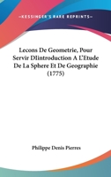 Lecons De Geometrie, Pour Servir DIintroduction A L'Etude De La Sphere Et De Geographie (1775) 1104184931 Book Cover