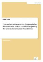 Unternehmenskooperation ALS Strategisches Instrument Im Hinblick Auf Die Steigerung Der Unternehmerischen Produktivitat 3838637143 Book Cover