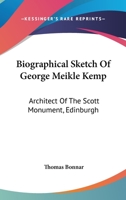 Biographical Sketch Of George Meikle Kemp: Architect Of The Scott Monument, Edinburgh 1163234095 Book Cover