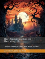 Hair-Raising Haunts in the Harrowing Hills: Creepy Coloring Book for Kids, Teens & Adults 1087999618 Book Cover