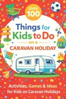 Over 100 Things for Kids to Do on a Caravan Holiday: Activities, Games & Ideas for Kids on Caravan Holidays B0GL7SYRX3 Book Cover