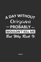 A Day Without Origami Probably Wouldn't Kill Me But Why Risk It Notebook: NoteBook / Journla Origami Gift, 120 Pages, 6x9, Soft Cover, Matte Finish 1679180401 Book Cover