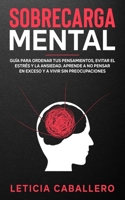 Sobrecarga mental: Guía para ordenar tus pensamientos, evitar el estrés y la ansiedad. Aprende a no pensar en exceso y a vivir sin preocupaciones 3991040247 Book Cover