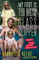 My Foot Is Too Big for the Glass Slipper: A Guide to the Less Than Perfect Life 1451692668 Book Cover