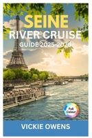 SEINE RIVER CRUISE GUIDE 2025-2026: Paris to Normandy Itineraries, Cruise Planning, French Cuisine & Onboard Tips for Couples, Families, Seniors, and Solo Travelers B0FQDX1ZHC Book Cover