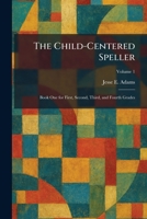 The Child-Centered Speller: Book One for First, Second, Third, and Fourth Grades 1025545494 Book Cover