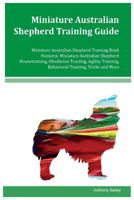 Miniature Australian Shepherd Training Guide Miniature Australian Shepherd Training Book Features: Miniature Australian Shepherd Housetraining, ... Behavioral Training, Tricks and More 1979679185 Book Cover