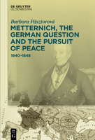 Metternich, the German Question, and the Pursuit of Peace: 1840-1848 311076900X Book Cover