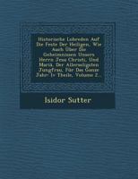 Historische Lobreden Auf Die Feste Der Heiligen, Wie Auch Uber Die Geheimnissen Unsers Herrn Jesu Christi, Und Maria, Der Allerseligsten Jungfrau, Fur Das Ganze Jahr: IV Theile, Volume 2... 1249949777 Book Cover