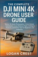 The Complete DJI Mini 4K Drone User guide: Master 4K Aerial Photography, 3-Axis Gimbal Stabilization, Long-Distance Flight, Intelligent Features, and Safety Tips for Beginners and Hobbyists B0G55YWQFS Book Cover