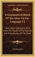A Grammatical Sketch Of The Akra- Or Ga-Language V2: With Some Specimens Of It From The Mouth Of The Natives And A Vocabulary Of The Same 0548287015 Book Cover