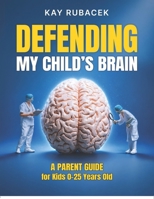 Defending My Child's Brain: A Parent Guide for Kids 0-25 Years Old (The Human Edge with Kay Rubacek) B0H7FTXTQZ Book Cover