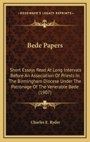 Bede Papers: Short Essays Read at Long Intervals Before an Association of Priests in the Birmingham Diocese Under the Patronage of the Venerable Bede (Classic Reprint) 0548726442 Book Cover