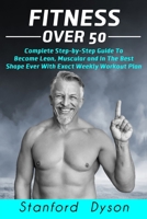 Fitness Over 50: Complete Step-by-Step Guide To Become Lean, Muscular and In The Best Shape Ever With Exact Weekly Workout Plan B08PXB95Q2 Book Cover