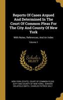 Reports Of Cases Argued And Determined In The Court Of Common Pleas For The City And County Of New York: With Notes, References, And An Index; Volume 3 1011479680 Book Cover