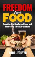 Freedom From Food: Breaking the Bondage of Food and Embracing a Healthy Lifestyle B0F1ZV6L5T Book Cover