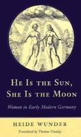 He Is the Sun, She Is the Moon: Women in Early Modern Germany 0674383214 Book Cover