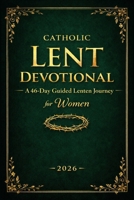 Catholic Lent Devotional for Women: A 46-Day Catholic Lenten Journey with Daily Scripture Reflections, Prayer, Fasting, and Holy Week Preparation (2026 Edition) B0GQ3MKQ2Z Book Cover