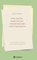 Von Ziegen, vom Fliegen, vom Scheitern und vom Siegen: Kurze und längere Geschichten aus dem Kopf und aus dem Leben 3347312090 Book Cover