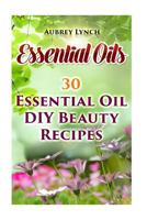 Essential Oils: 30 Essential Oil DIY Beauty Recipes 1543216641 Book Cover