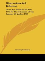 Observations And Reflection: On An Act, Passed In The Year, 1774, For The Settlement, Of The Province Of Quebec (1782) 1149617438 Book Cover